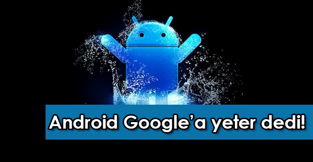 Android Google'a "Yeter!" dedi