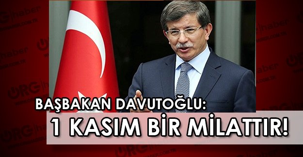 Başbakan Ahmet Davutoğlu : 1 Kasım seçimleri yeni bir milattır !
