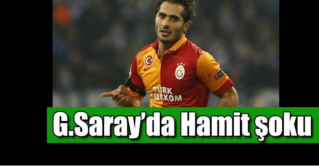 Hamit'ten  kötü haber, Galatasaray'a Hamit şoku!