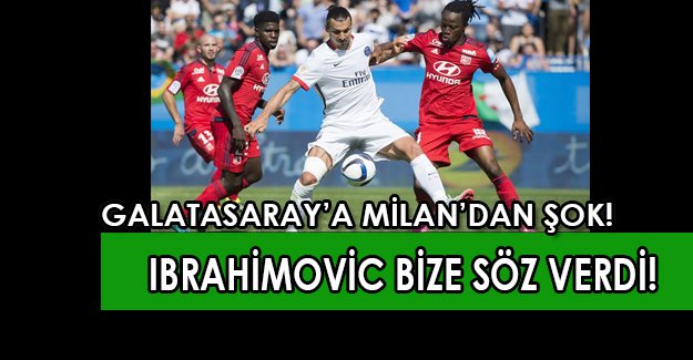 Milan'dan Galatasaray'a Ibrahimovic şoku: "Ibrahimovic bize söz verdi" !