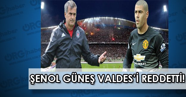 Şenol Hoca Beşiktaş’a transfer olmayı kabul eden Valdes’i reddetti !