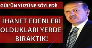 Erdoğan: İhanet edenleri oldukları yerde bıraktık!