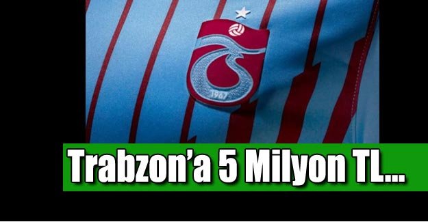 Trabzonspor'a 5 milyon TL!